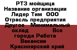 РТЗ/мойщица › Название организации ­ Лидер Тим, ООО › Отрасль предприятия ­ Другое › Минимальный оклад ­ 30 000 - Все города Работа » Вакансии   . Красноярский край,Железногорск г.